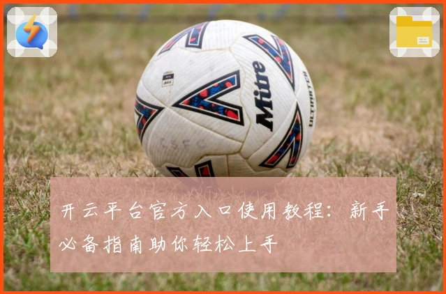 开云平台官方入口使用教程：新手必备指南助你轻松上手