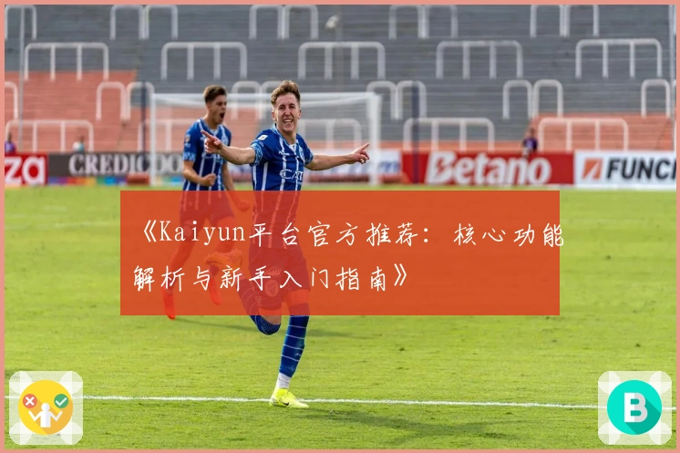 《Kaiyun平台官方推荐：核心功能解析与新手入门指南》