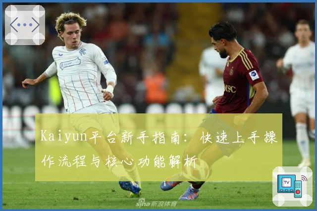 Kaiyun平台新手指南：快速上手操作流程与核心功能解析