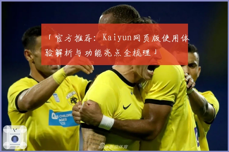 「官方推荐：Kaiyun网页版使用体验解析与功能亮点全梳理」