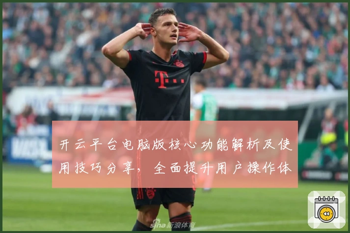 开云平台电脑版核心功能解析及使用技巧分享，全面提升用户操作体验