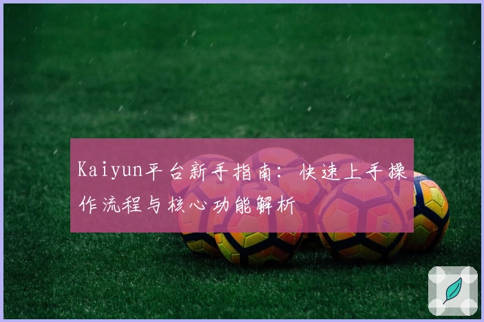 Kaiyun平台新手指南：快速上手操作流程与核心功能解析