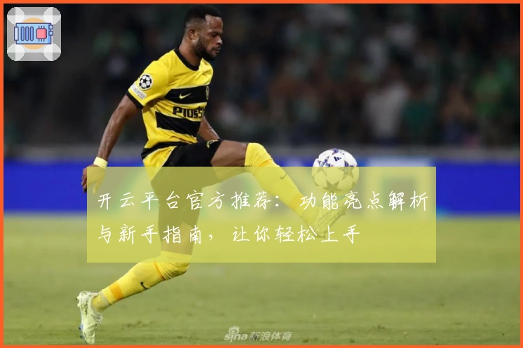 开云平台官方推荐：功能亮点解析与新手指南，让你轻松上手