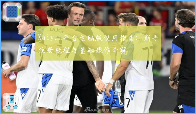 Kaiyun平台电脑版使用指南：新手注册教程与基础操作全解