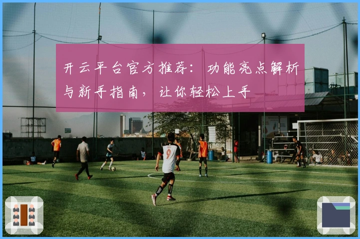 开云平台官方推荐：功能亮点解析与新手指南，让你轻松上手