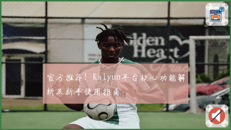 官方推荐！Kaiyun平台核心功能解析及新手使用指南