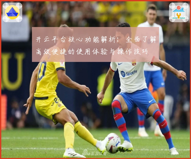 开云平台核心功能解析：全面了解高效便捷的使用体验与操作技巧