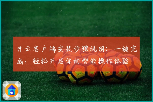 开云客户端安装步骤说明：一键完成，轻松开启你的智能操作体验