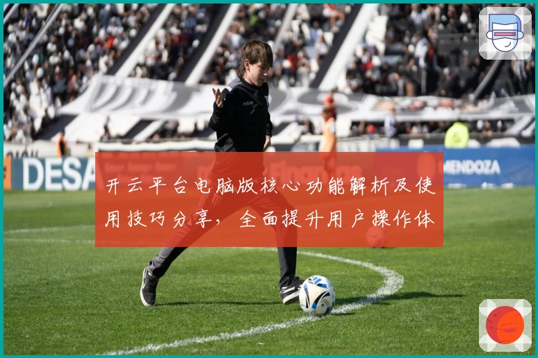 开云平台电脑版核心功能解析及使用技巧分享，全面提升用户操作体验