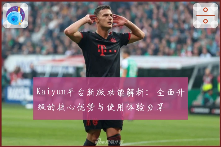 Kaiyun平台新版功能解析：全面升级的核心优势与使用体验分享